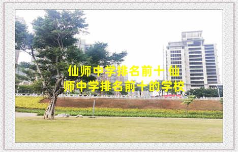 仙师中学排名前十 仙师中学排名前十的学校